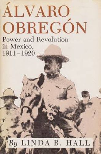 Alvaro Obregon: Power and Revolution in Mexico, 1911-1920