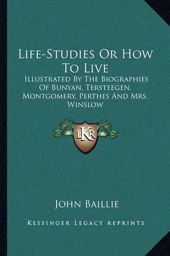 Life-Studies or How to Live: Illustrated by the Biographies of Bunyan, Tersteegen, Montgomery, Perthes and Mrs. Winslow