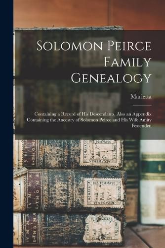 Cover image for Solomon Peirce Family Genealogy; Containing a Record of his Descendants, Also an Appendix Containing the Ancestry of Solomon Peirce and his Wife Amity Fessenden