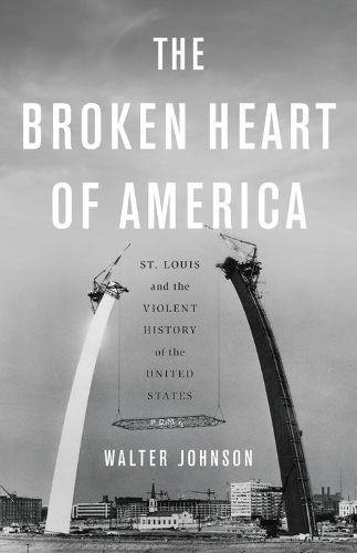 Cover image for The Broken Heart of America: St. Louis and the Violent History of the United States
