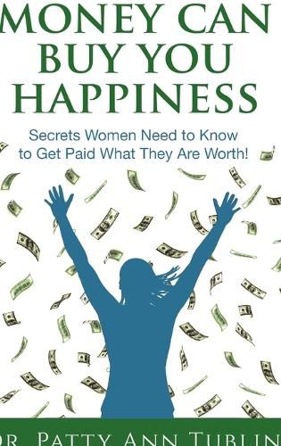 Cover image for Money Can Buy You Happiness: Secrets Women Need to Know To Get Paid What They Are Worth!