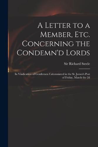 A Letter to a Member, Etc. Concerning the Condemn'd Lords: in Vindication of Gentlemen Calumniated in the St. James's Post of Friday, March the 2d