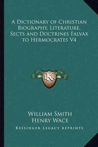 A Dictionary of Christian Biography, Literature, Sects and Doctrines Falvax to Hermocrates V4