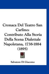 Cover image for Cronaca del Teatro San Carlino: Contributo Alla Storia Della Scena Dialettale Napoletana, 1738-1884 (1895)