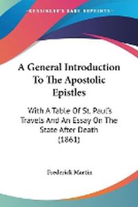 Cover image for A General Introduction To The Apostolic Epistles: With A Table Of St. Paul's Travels And An Essay On The State After Death (1861)