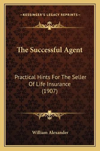 Cover image for The Successful Agent: Practical Hints for the Seller of Life Insurance (1907)