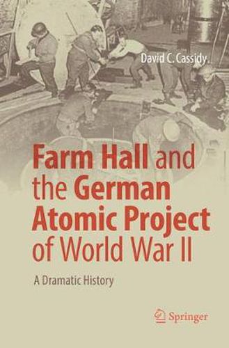 Farm Hall and the German Atomic Project of World War II: A Dramatic History