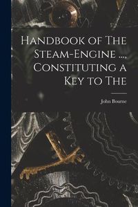 Cover image for Handbook of The Steam-engine ..., Constituting a key to The