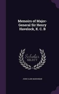 Cover image for Memoirs of Major-General Sir Henry Havelock, K. C. B