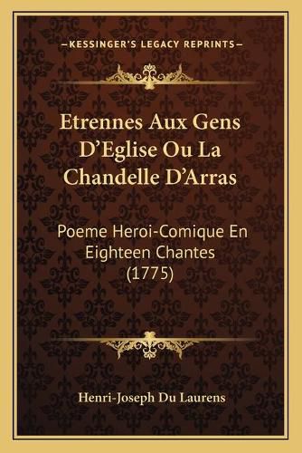 Etrennes Aux Gens D'Eglise Ou La Chandelle D'Arras: Poeme Heroi-Comique En Eighteen Chantes (1775)