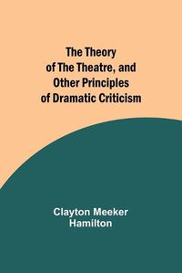 Cover image for The Theory of the Theatre, and Other Principles of Dramatic Criticism