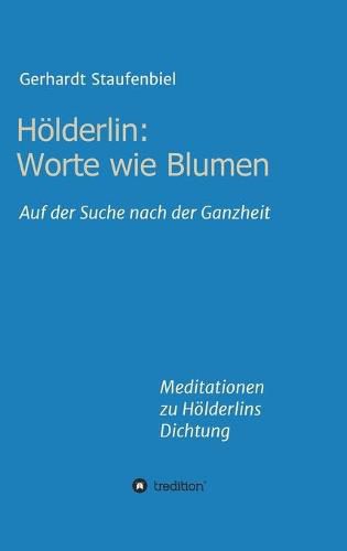 Cover image for Hoelderlin: Worte wie Blumen: Auf der Suche nach der Ganzheit - Meditationen zu Hoelderlins Dichtung