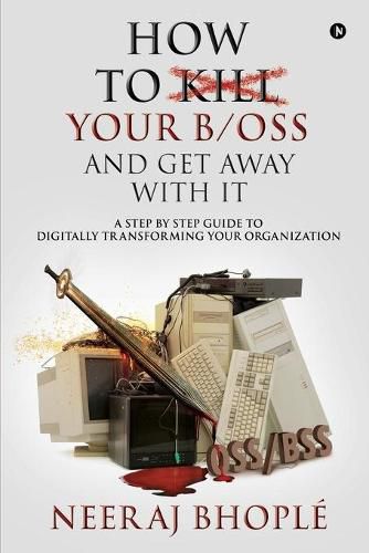 Cover image for How to kill your b/oss and get away with it: A Step by Step Guide to Digitally Transforming Your Organization