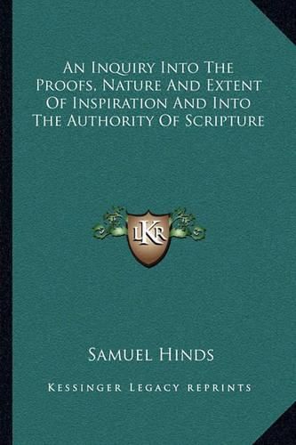 An Inquiry Into the Proofs, Nature and Extent of Inspiration and Into the Authority of Scripture