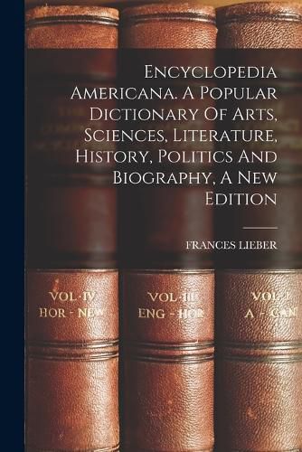 Cover image for Encyclopedia Americana. A Popular Dictionary Of Arts, Sciences, Literature, History, Politics And Biography, A New Edition