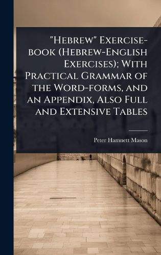 Cover image for "Hebrew" Exercise-book (Hebrew-English Exercises); With Practical Grammar of the Word-forms, and an Appendix, Also Full and Extensive Tables