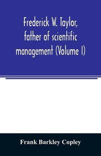Cover image for Frederick W. Taylor, father of scientific management (Volume I)