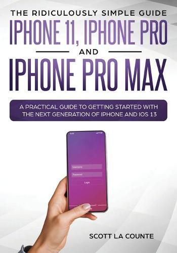 Cover image for The Ridiculously Simple Guide to iPhone 11, iPhone Pro and iPhone Pro Max: A Practical Guide to Getting Started With the Next Generation of iPhone and iOS 13 (Color Edition)