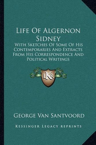 Life of Algernon Sidney: With Sketches of Some of His Contemporaries and Extracts from His Correspondence and Political Writings