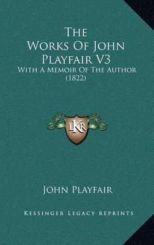 The Works of John Playfair V3 the Works of John Playfair V3: With a Memoir of the Author (1822) with a Memoir of the Author (1822)