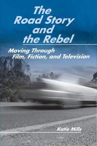 Cover image for The Road Story and the Rebel: Moving Through Film, Fiction, and Television