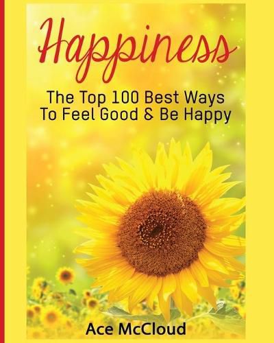 Cover image for Happiness: The Top 100 Best Ways To Feel Good & Be Happy