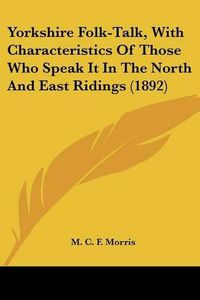 Cover image for Yorkshire Folk-Talk, with Characteristics of Those Who Speak It in the North and East Ridings (1892)