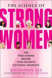 Cover image for The Science of Strong Women: The True Stories Behind Your Favorite Fictional Feminists