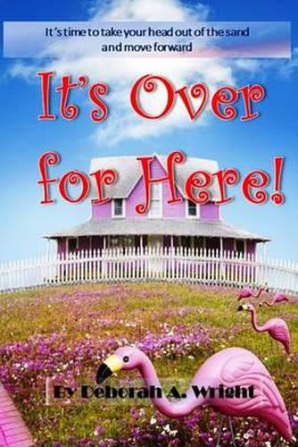 Cover image for It's Over For Here!: It's Time To Take Your Head Out Of The Sand And Move Forward!