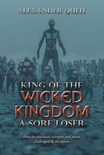 Cover image for King of the Wicked Kingdom a Sore Loser: How His Enormous Strengths and Power Challenged by the Masses