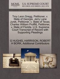 Cover image for Troy Leon Gregg, Petitioner, V. State of Georgia. Jerry Lane Jurek, Petitioner, V. State of Texas. Charles William Proffitt, Petitioner, V. State of Florida. U.S. Supreme Court Transcript of Record with Supporting Pleadings