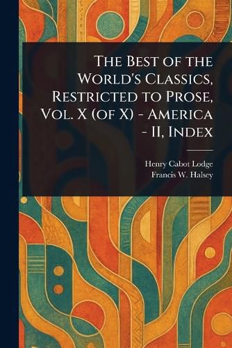 Cover image for The Best of the World's Classics, Restricted to Prose, Vol. X (of X) - America - II, Index