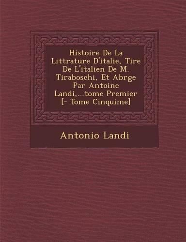 Cover image for Histoire de La Litt Rature D'Italie, Tir E de L'Italien de M. Tiraboschi, Et Abr G E Par Antoine Landi, ...Tome Premier [- Tome Cinqui Me]