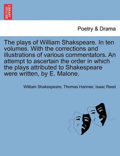 Cover image for The plays of William Shakspeare. In ten volumes. With the corrections and illustrations of various commentators. An attempt to ascertain the order in which the plays attributed to Shakespeare were written, by E. Malone. Vol. V.