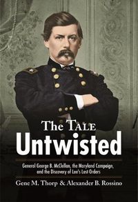 Cover image for The Tale Untwisted: General George B. Mcclellan, the Maryland Campaign, and the Discovery of Lee's Lost Orders