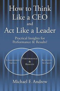 Cover image for How to Think Like a CEO and Act Like a Leader: Practical Insights for Performance and Results!