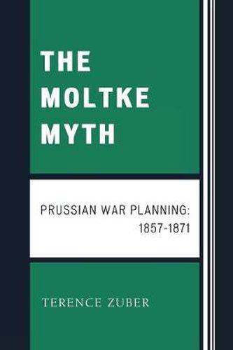 Cover image for The Moltke Myth: Prussian War Planning, 1857-1871