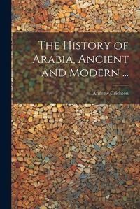 Cover image for The History of Arabia, Ancient and Modern ...