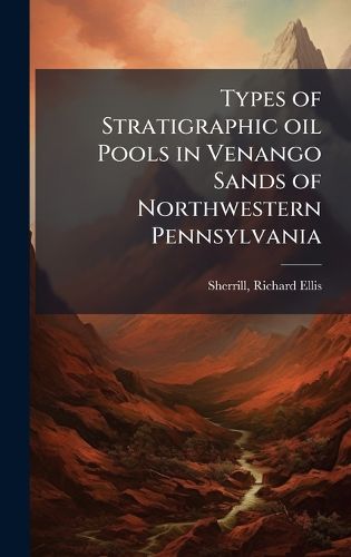 Cover image for Types of Stratigraphic oil Pools in Venango Sands of Northwestern Pennsylvania