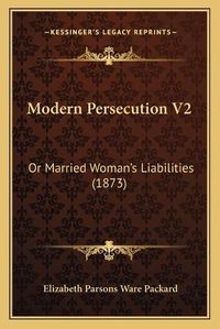 Cover image for Modern Persecution V2: Or Married Woman's Liabilities (1873)