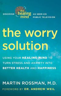 Cover image for The Worry Solution: Using Your Healing Mind to Turn Stress and Anxiety into Better Health and Happiness