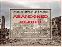 Cover image for Abandoned Places - Professional Photobook: 74 Beautiful Photos- Amazing Fine Art Photographers - Colorful Book - High Resolution Photos - Premium Version