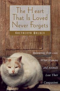 Cover image for The Heart That is Loved Never Forgets: Recovering from Loss - When Humans and Animals Lose Their Companions
