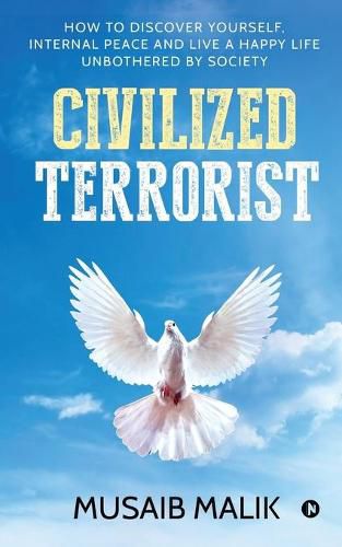 Cover image for Civilized Terrorist: How to discover yourself, internal peace and live a happy life unbothered by society
