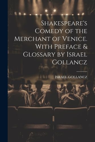 Shakespeare's Comedy of the Merchant of Venice. With Preface & Glossary by Israel Gollancz