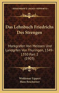 Cover image for Das Lehnbuch Friedrichs Des Strengen: Markgrafen Von Meissen Und Landgrfen Von Thuringen, 1349-1350 Part 2 (1903)