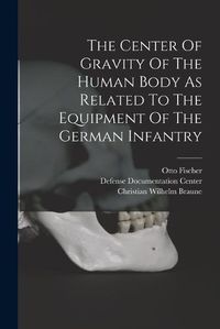 Cover image for The Center Of Gravity Of The Human Body As Related To The Equipment Of The German Infantry