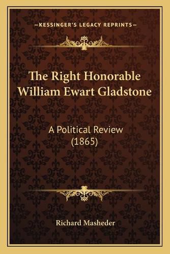 Cover image for The Right Honorable William Ewart Gladstone: A Political Review (1865)