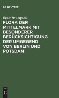 Cover image for Flora der Mittelmark mit besonderer Berucksichtigung der Umgegend von Berlin und Potsdam