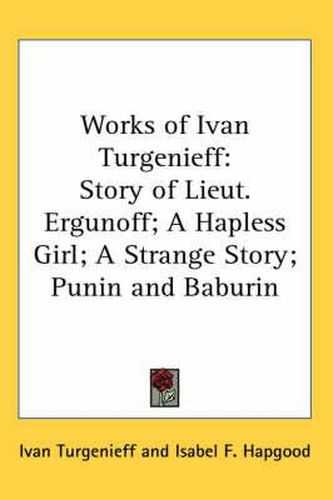 Cover image for Works of Ivan Turgenieff: Story of Lieut. Ergunoff; A Hapless Girl; A Strange Story; Punin and Baburin